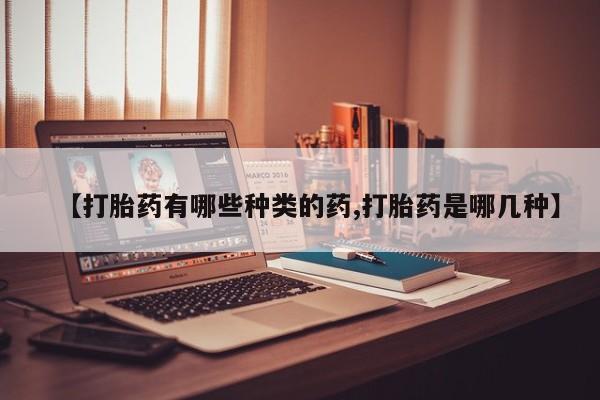 网上流产药专卖微信,【打胎药有哪些种类的药,打胎药是哪几种】