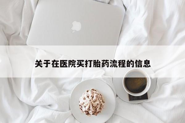 网上流产药专卖微信,关于在医院买打胎药流程的信息