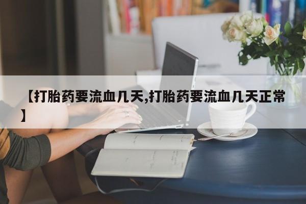 网上流产药专卖微信,【打胎药要流血几天,打胎药要流血几天正常】