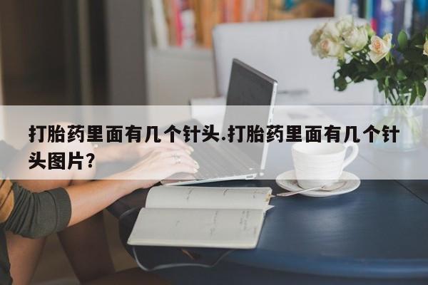 网上流产药专卖微信,打胎药里面有几个针头.打胎药里面有几个针头图片？