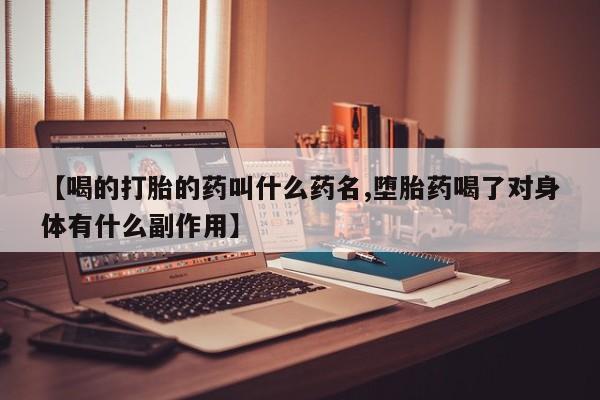 网上流产药专卖微信,【喝的打胎的药叫什么药名,堕胎药喝了对身体有什么副作用】