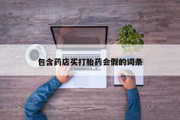 网上流产药专卖微信,包含药店买打胎药会假的词条