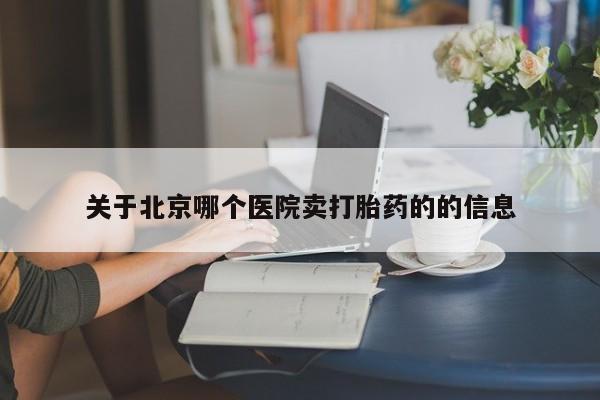 网上流产药专卖微信,关于北京哪个医院卖打胎药的的信息