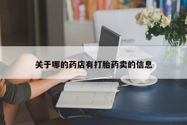 网上流产药专卖微信,关于哪的药店有打胎药卖的信息