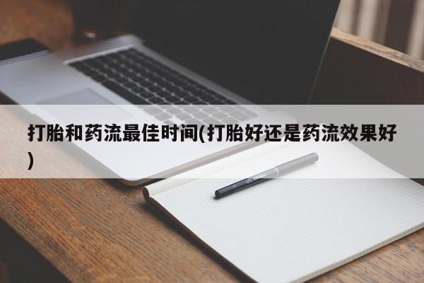 网上流产药专卖微信,打胎和药流最佳时间(打胎好还是药流效果好)