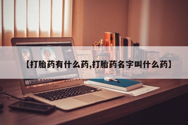 网上流产药专卖微信,【打胎药有什么药,打胎药名字叫什么药】