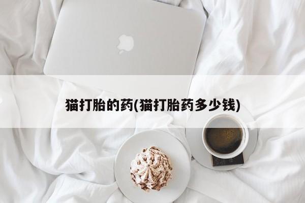 网上流产药专卖微信,猫打胎的药(猫打胎药多少钱)