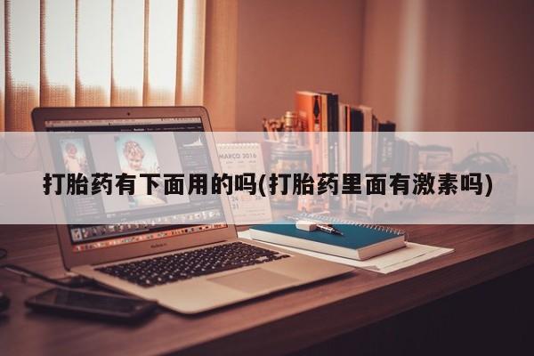 网上流产药专卖微信,打胎药有下面用的吗(打胎药里面有激素吗)