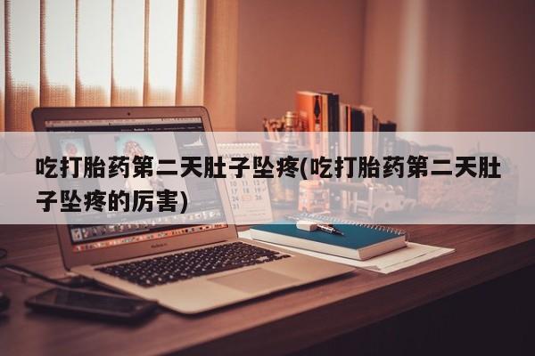 网上流产药专卖微信,吃打胎药第二天肚子坠疼(吃打胎药第二天肚子坠疼的厉害)