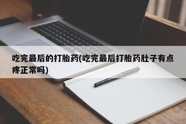 网上流产药专卖微信,吃完最后的打胎药(吃完最后打胎药肚子有点疼正常吗)