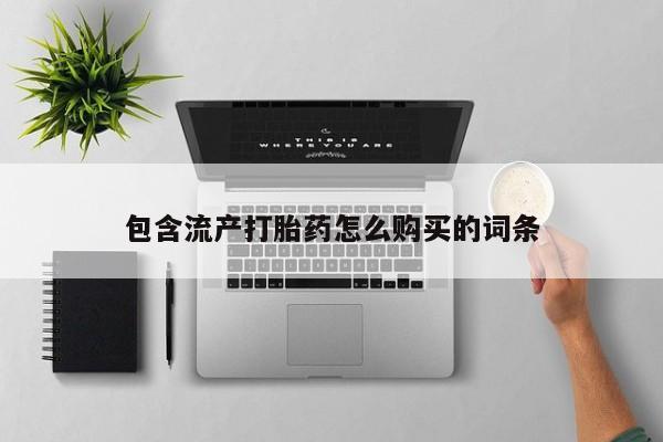 网上流产药专卖微信,包含流产打胎药怎么购买的词条