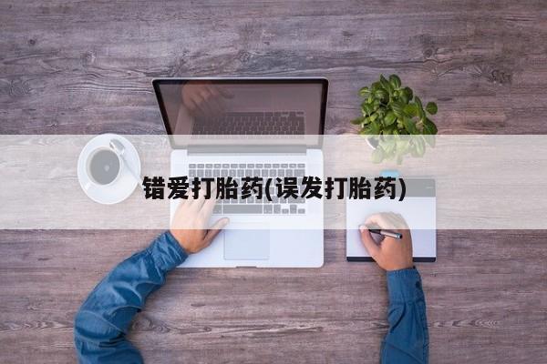 网上流产药专卖微信,错爱打胎药(误发打胎药)