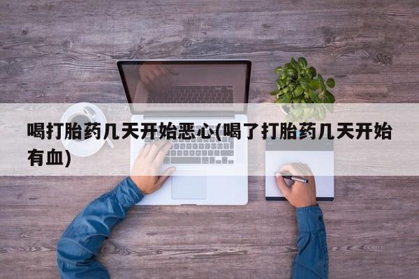 网上流产药专卖微信,喝打胎药几天开始恶心(喝了打胎药几天开始有血)