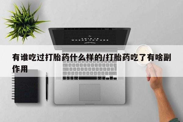 网上流产药专卖微信,有谁吃过打胎药什么样的/打胎药吃了有啥副作用