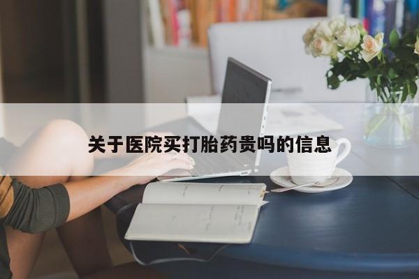 网上流产药专卖微信,关于医院买打胎药贵吗的信息