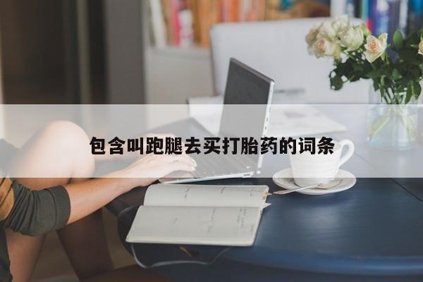 网上流产药专卖微信,包含叫跑腿去买打胎药的词条
