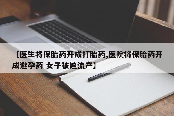 网上流产药专卖微信,【医生将保胎药开成打胎药,医院将保胎药开成避孕药 女子被迫流产】