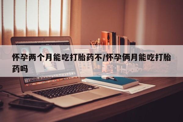 网上流产药专卖微信,怀孕两个月能吃打胎药不/怀孕俩月能吃打胎药吗