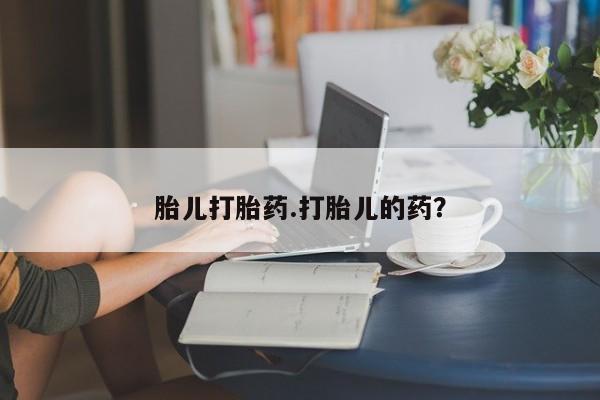 网上流产药专卖微信,胎儿打胎药.打胎儿的药？