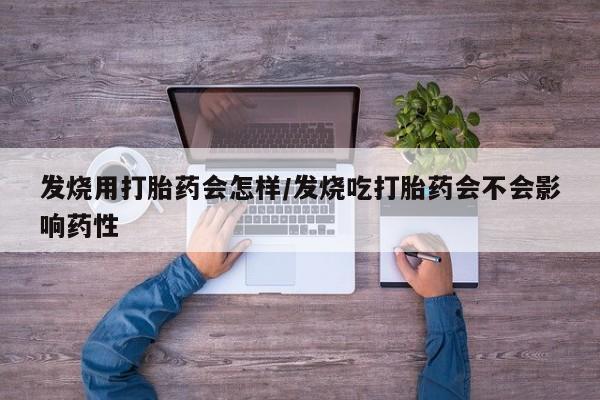 网上流产药专卖微信,发烧用打胎药会怎样/发烧吃打胎药会不会影响药性
