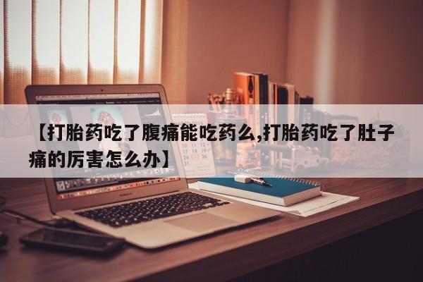 网上流产药专卖微信,【打胎药吃了腹痛能吃药么,打胎药吃了肚子痛的厉害怎么办】