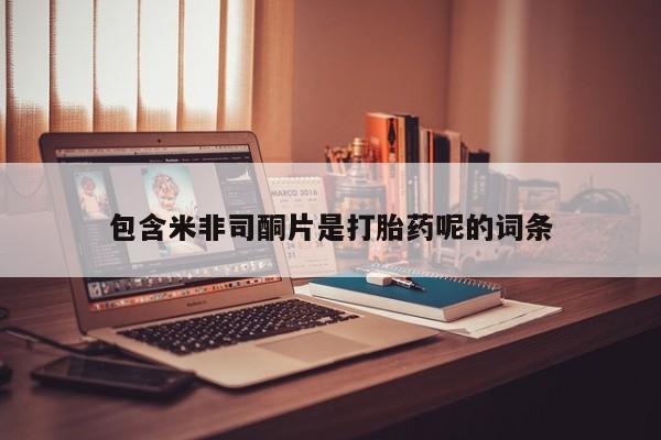 网上流产药专卖微信,包含米非司酮片是打胎药呢的词条