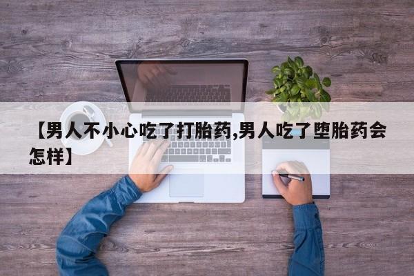 网上流产药专卖微信,【男人不小心吃了打胎药,男人吃了堕胎药会怎样】