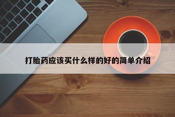 网上流产药专卖微信,打胎药应该买什么样的好的简单介绍