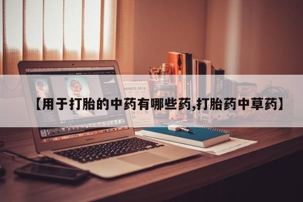 网上流产药专卖微信,【用于打胎的中药有哪些药,打胎药中草药】