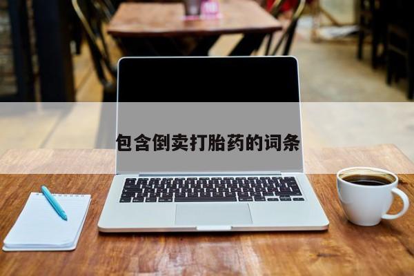 网上流产药专卖微信,包含倒卖打胎药的词条