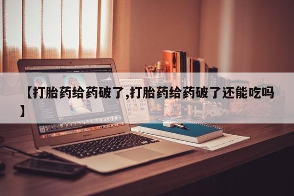 网上流产药专卖微信,【打胎药给药破了,打胎药给药破了还能吃吗】