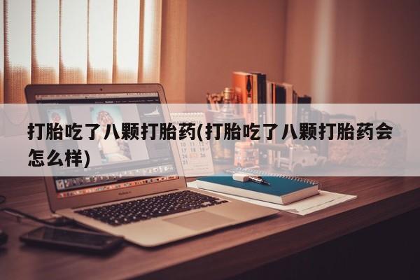 网上流产药专卖微信,打胎吃了八颗打胎药(打胎吃了八颗打胎药会怎么样)