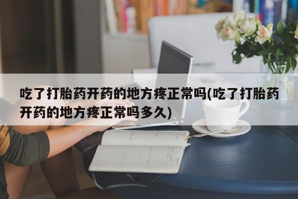 网上流产药专卖微信,吃了打胎药开药的地方疼正常吗(吃了打胎药开药的地方疼正常吗多久)