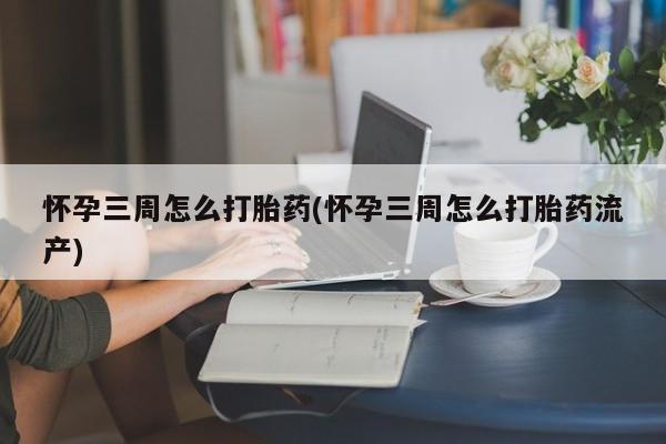网上流产药专卖微信,怀孕三周怎么打胎药(怀孕三周怎么打胎药流产)