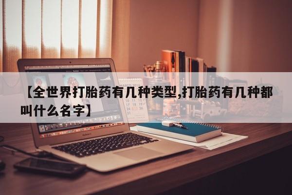网上流产药专卖微信,【全世界打胎药有几种类型,打胎药有几种都叫什么名字】