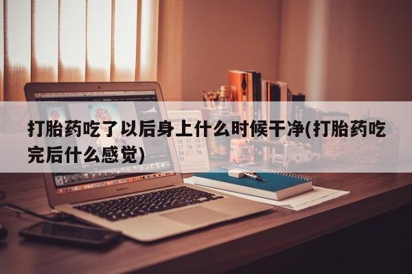 网上流产药专卖微信,打胎药吃了以后身上什么时候干净(打胎药吃完后什么感觉)