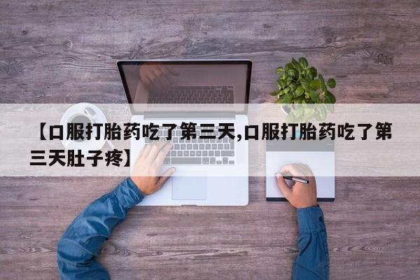 网上流产药专卖微信,【口服打胎药吃了第三天,口服打胎药吃了第三天肚子疼】
