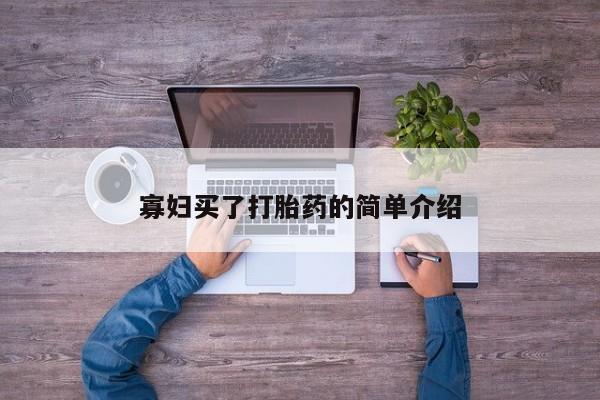 网上流产药专卖微信,寡妇买了打胎药的简单介绍