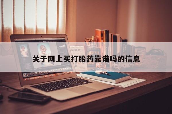 网上流产药专卖微信,关于网上买打胎药靠谱吗的信息