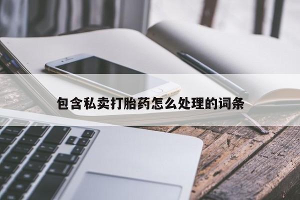 网上流产药专卖微信,包含私卖打胎药怎么处理的词条