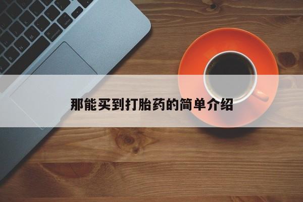 网上流产药专卖微信,那能买到打胎药的简单介绍