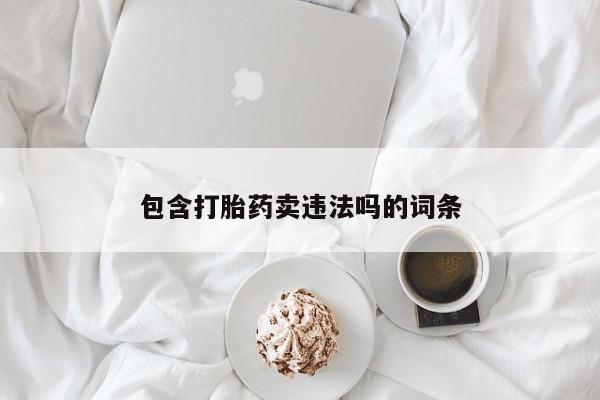 网上流产药专卖微信,包含打胎药卖违法吗的词条