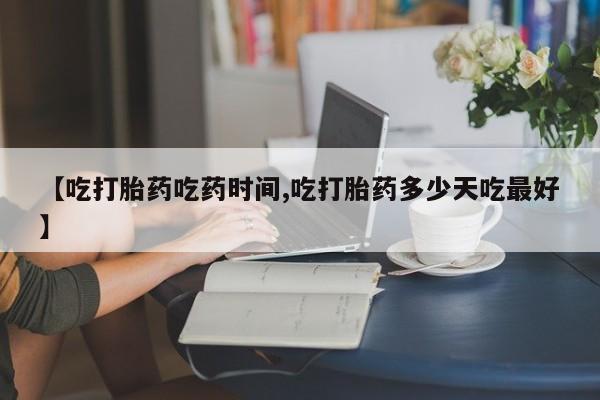 网上流产药专卖微信,【吃打胎药吃药时间,吃打胎药多少天吃最好】