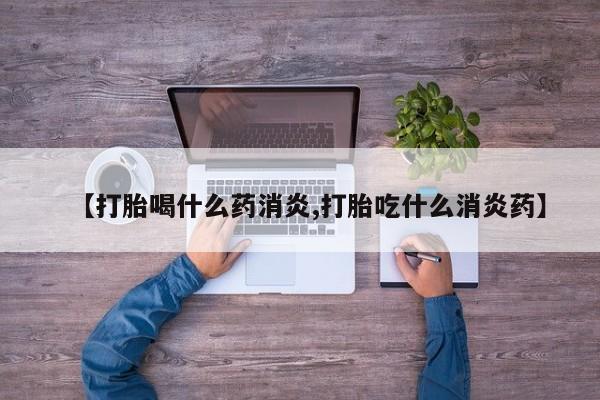 网上流产药专卖微信,【打胎喝什么药消炎,打胎吃什么消炎药】