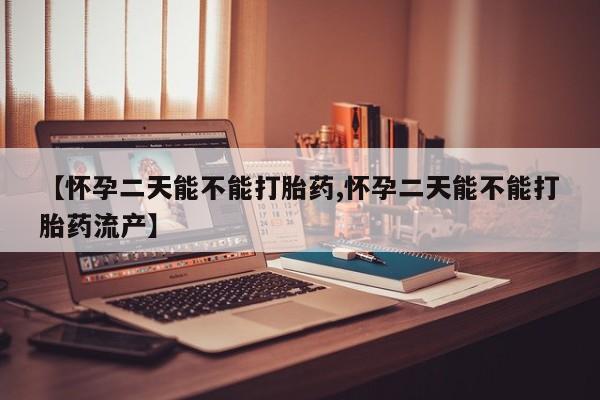 网上流产药专卖微信,【怀孕二天能不能打胎药,怀孕二天能不能打胎药流产】