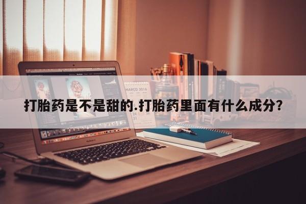 网上流产药专卖微信,打胎药是不是甜的.打胎药里面有什么成分？