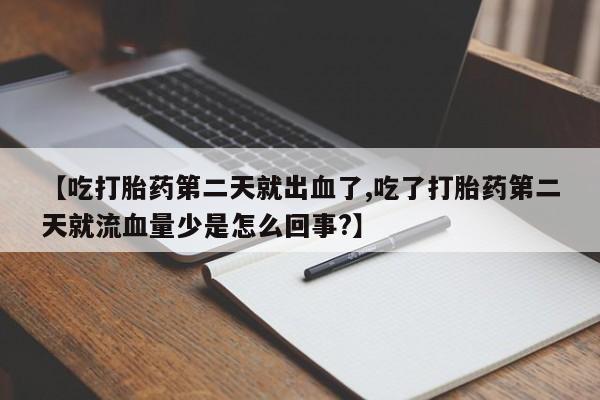 网上流产药专卖微信,【吃打胎药第二天就出血了,吃了打胎药第二天就流血量少是怎么回事?】
