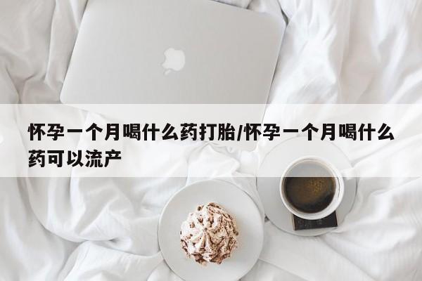 网上流产药专卖微信,怀孕一个月喝什么药打胎/怀孕一个月喝什么药可以流产