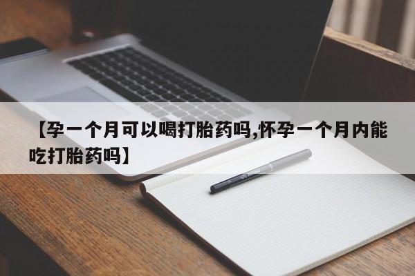 网上流产药专卖微信,【孕一个月可以喝打胎药吗,怀孕一个月内能吃打胎药吗】