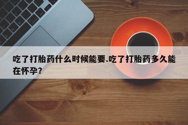 网上流产药专卖微信,吃了打胎药什么时候能要.吃了打胎药多久能在怀孕?